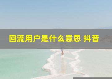 回流用户是什么意思 抖音